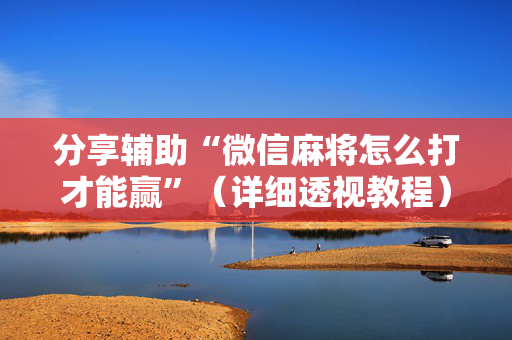分享辅助“微信麻将怎么打才能赢”（详细透视教程）-哔哩哔哩