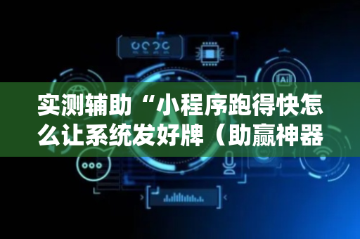 实测辅助“小程序跑得快怎么让系统发好牌（助赢神器通用版）