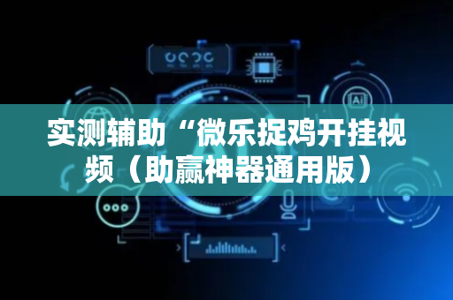 实测辅助“微乐捉鸡开挂视频（助赢神器通用版）