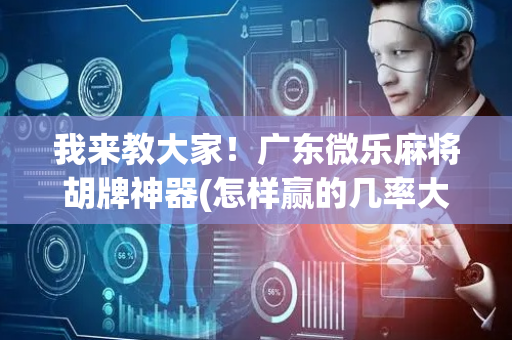 我来教大家！广东微乐麻将胡牌神器(怎样赢的几率大)