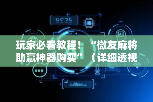 玩家必看教程！“微友麻将助赢神器购买”（详细透视教程）-哔哩哔哩