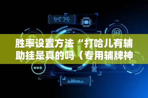 胜率设置方法“打哈儿有辅助挂是真的吗（专用辅牌神器免安装）