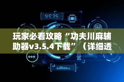 玩家必看攻略“功夫川麻辅助器v3.5.4下载”（详细透视教程）-哔哩哔哩
