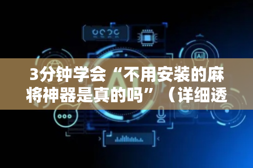 3分钟学会“不用安装的麻将神器是真的吗”（详细透视教程）-哔哩哔哩
