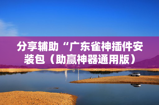 分享辅助“广东雀神插件安装包（助赢神器通用版）
