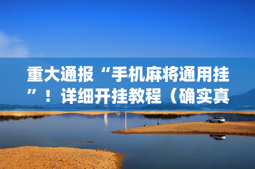 重大通报“手机麻将通用挂”！详细开挂教程（确实真的有挂)-抖音