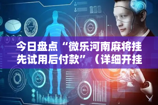 今日盘点“微乐河南麻将挂先试用后付款”（详细开挂教程）-哔哩哔哩