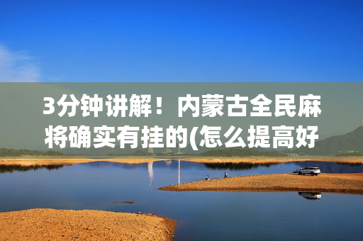 3分钟讲解！内蒙古全民麻将确实有挂的(怎么提高好牌率)