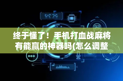 终于懂了！手机打血战麻将有能赢的神器吗(怎么调整胜率)