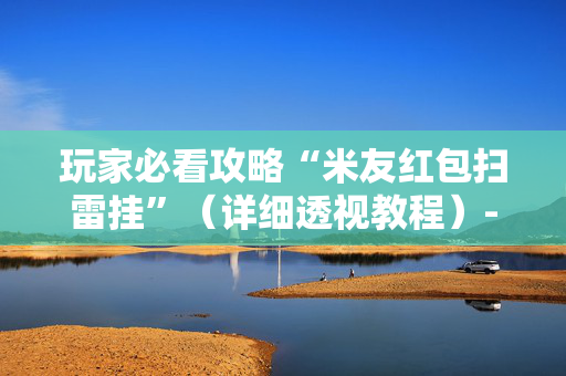 玩家必看攻略“米友红包扫雷挂”（详细透视教程）-哔哩哔哩