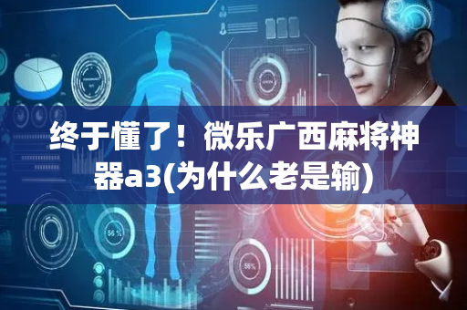 终于懂了！微乐广西麻将神器a3(为什么老是输)