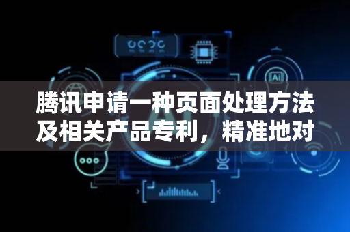 腾讯申请一种页面处理方法及相关产品专利，精准地对屏蔽屏蔽的页面内容及功能进行处理