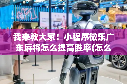 我来教大家！小程序微乐广东麻将怎么提高胜率(怎么提高好牌率)