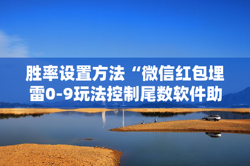 胜率设置方法“微信红包埋雷0-9玩法控制尾数软件助手”（详细透视教程）-哔哩哔哩
