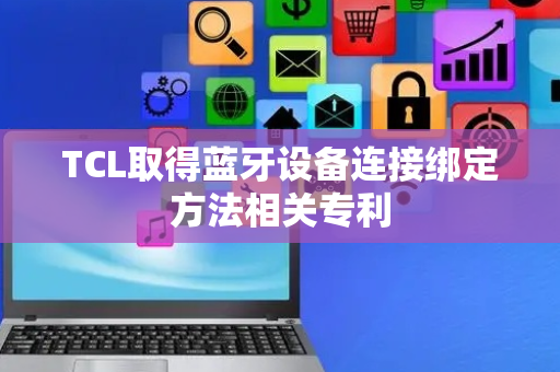 TCL取得蓝牙设备连接绑定方法相关专利