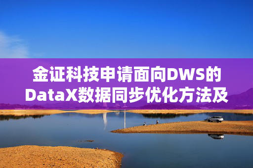 金证科技申请面向DWS的DataX数据同步优化方法及插件专利，提高数据传输效率