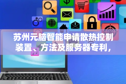 苏州元脑智能申请散热控制装置、方法及服务器专利，可应用于服务器技术领域