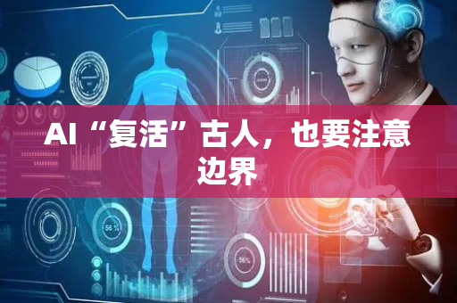 AI“复活”古人，也要注意边界