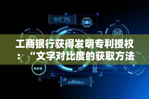 工商银行获得发明专利授权：“文字对比度的获取方法、装置、设备、介质和程序产品”