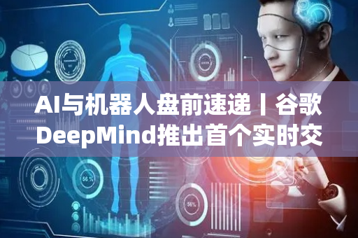 AI与机器人盘前速递丨谷歌DeepMind推出首个实时交互式世界模型；苹果测试聊天机器人支持功能！