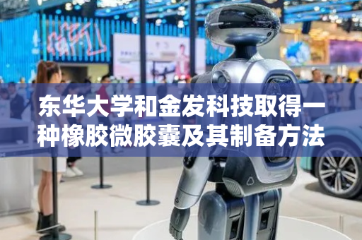东华大学和金发科技取得一种橡胶微胶囊及其制备方法和应用专利