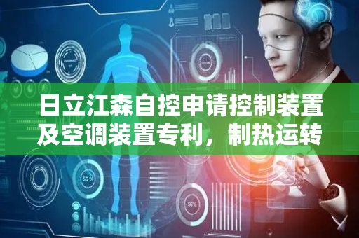 日立江森自控申请控制装置及空调装置专利，制热运转时控制加热单元发热量