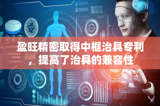 盈旺精密取得中框治具专利，提高了治具的兼容性