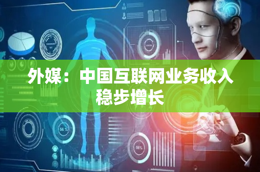 外媒：中国互联网业务收入稳步增长