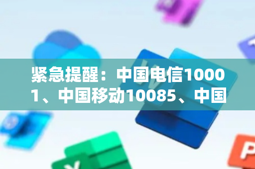 紧急提醒：中国电信10001、中国移动10085、中国联通10016！