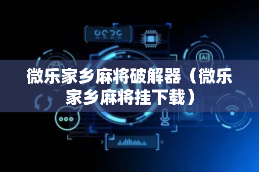 微乐家乡麻将破解器（微乐家乡麻将挂下载）