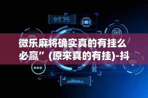 微乐麻将确实真的有挂么 必赢”(原来真的有挂)-抖音