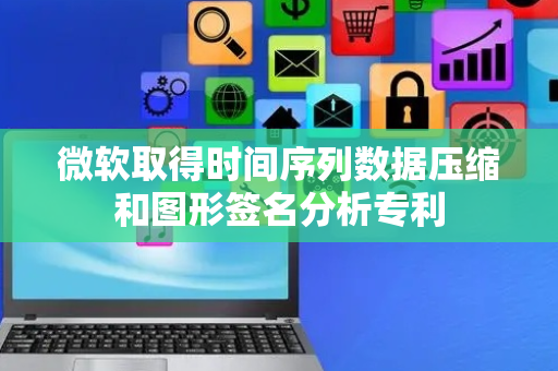 微软取得时间序列数据压缩和图形签名分析专利