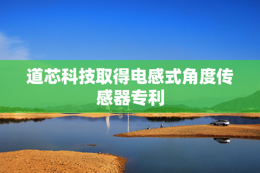道芯科技取得电感式角度传感器专利
