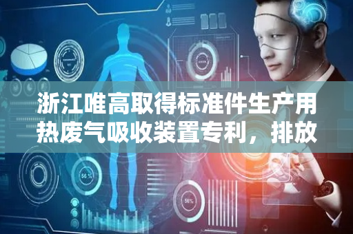 浙江唯高取得标准件生产用热废气吸收装置专利，排放到空气中不会造成污染