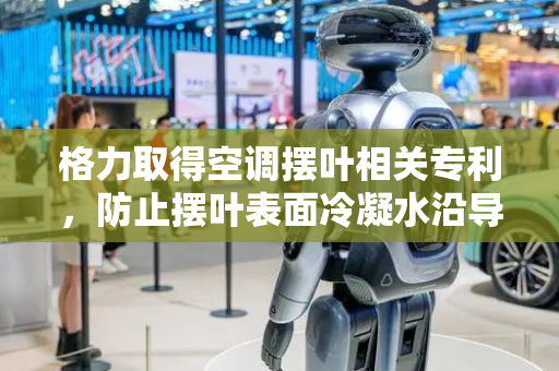 格力取得空调摆叶相关专利，防止摆叶表面冷凝水沿导风面被吹飞至环境当中