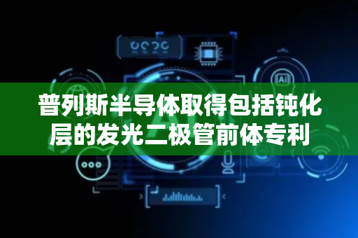 普列斯半导体取得包括钝化层的发光二极管前体专利