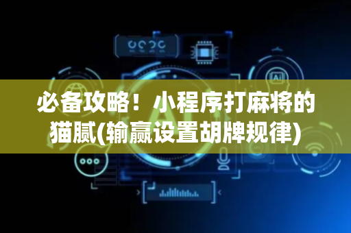 必备攻略！小程序打麻将的猫腻(输赢设置胡牌规律)