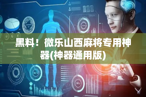 黑料！微乐山西麻将专用神器(神器通用版)
