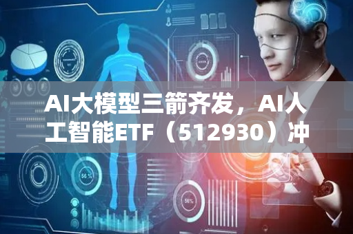 AI大模型三箭齐发，AI人工智能ETF（512930）冲击3连涨