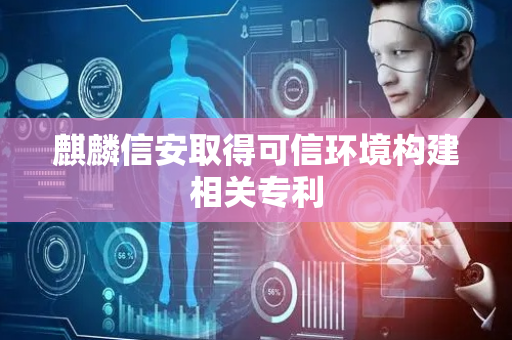 麒麟信安取得可信环境构建相关专利