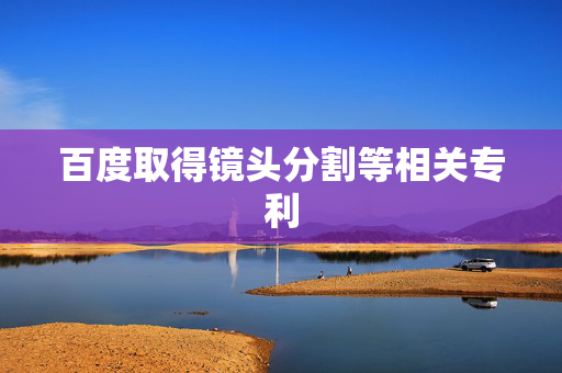百度取得镜头分割等相关专利