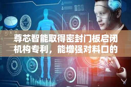 尊芯智能取得密封门板启闭机构专利，能增强对料口的封闭效果