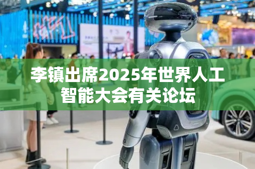李镇出席2025年世界人工智能大会有关论坛