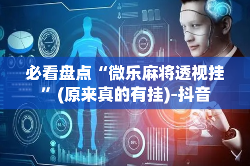 必看盘点“微乐麻将透视挂”(原来真的有挂)-抖音