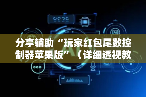 分享辅助“玩家红包尾数控制器苹果版”（详细透视教程）-哔哩哔哩