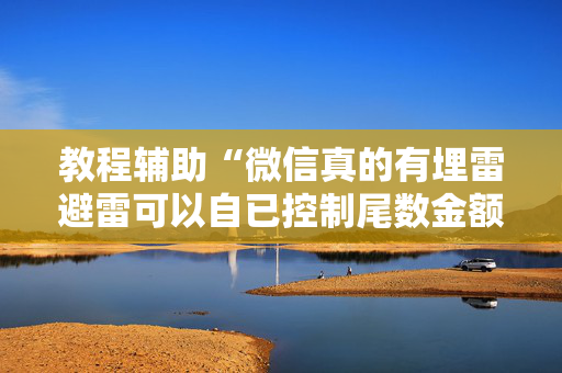 教程辅助“微信真的有埋雷避雷可以自已控制尾数金额”（详细透视教程）-哔哩哔哩