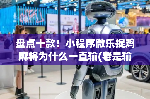 盘点十款！小程序微乐捉鸡麻将为什么一直输(老是输怎么回事)