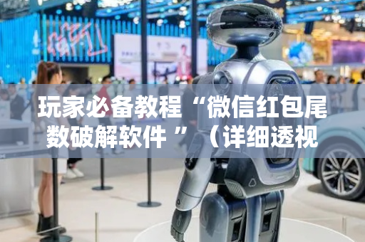 玩家必备教程“微信红包尾数破解软件 ”（详细透视教程）-哔哩哔哩