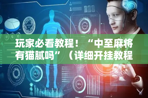 玩家必看教程！“中至麻将有猫腻吗”（详细开挂教程）-哔哩哔哩