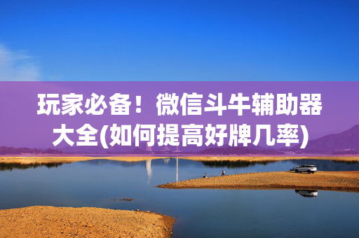 玩家必备！微信斗牛辅助器大全(如何提高好牌几率)